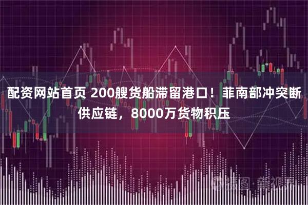 配资网站首页 200艘货船滞留港口！菲南部冲突断供应链，8000万货物积压