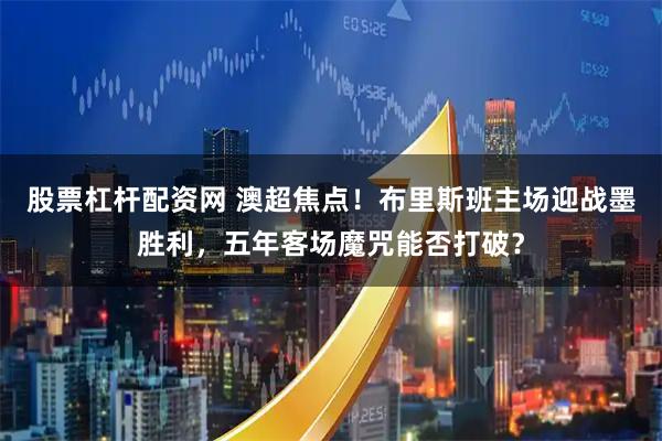 股票杠杆配资网 澳超焦点！布里斯班主场迎战墨胜利，五年客场魔咒能否打破？