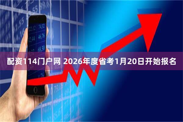 配资114门户网 2026年度省考1月20日开始报名